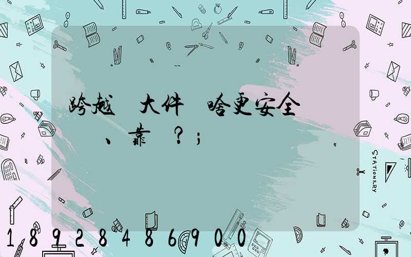 跨越運大件為啥更安全、靠譜？